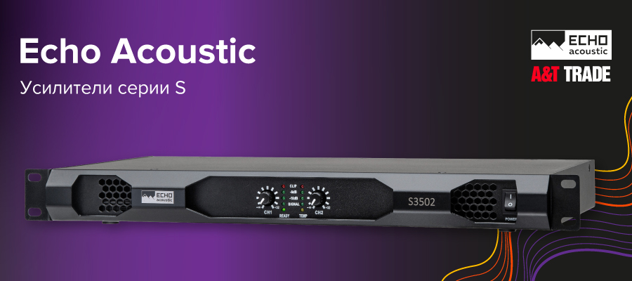 Встречайте новые усилители серии S от Echo Acoustic! | A&T Trade